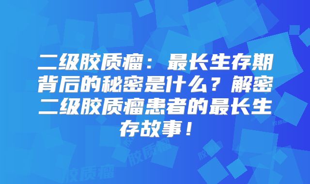 二级胶质瘤：最长生存期背后的秘密是什么？解密二级胶质瘤患者的最长生存故事！