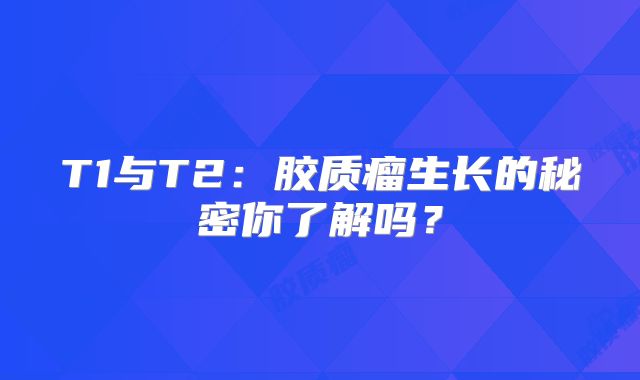 T1与T2：胶质瘤生长的秘密你了解吗？