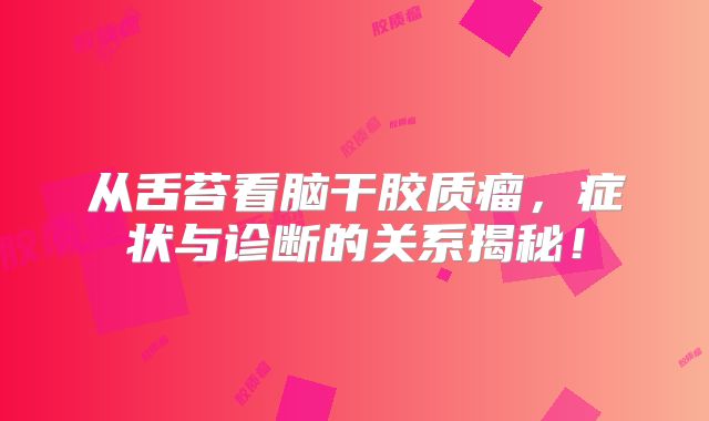 从舌苔看脑干胶质瘤，症状与诊断的关系揭秘！