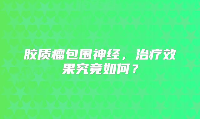 胶质瘤包围神经，治疗效果究竟如何？