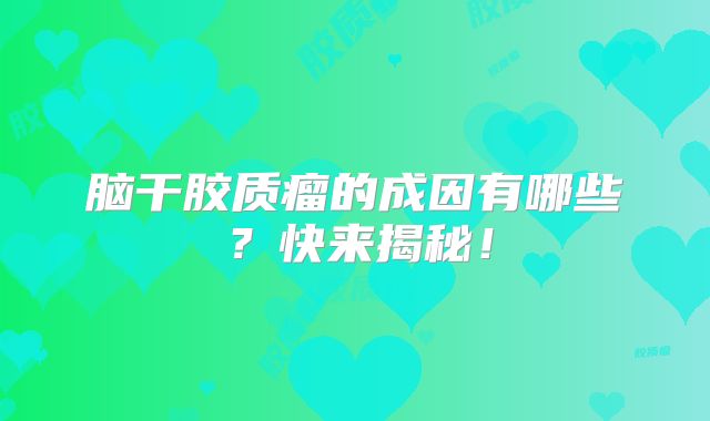 脑干胶质瘤的成因有哪些？快来揭秘！