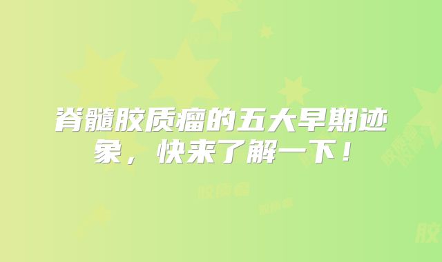 脊髓胶质瘤的五大早期迹象，快来了解一下！