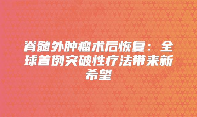 脊髓外肿瘤术后恢复：全球首例突破性疗法带来新希望