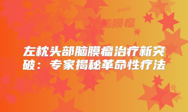 左枕头部脑膜瘤治疗新突破：专家揭秘革命性疗法