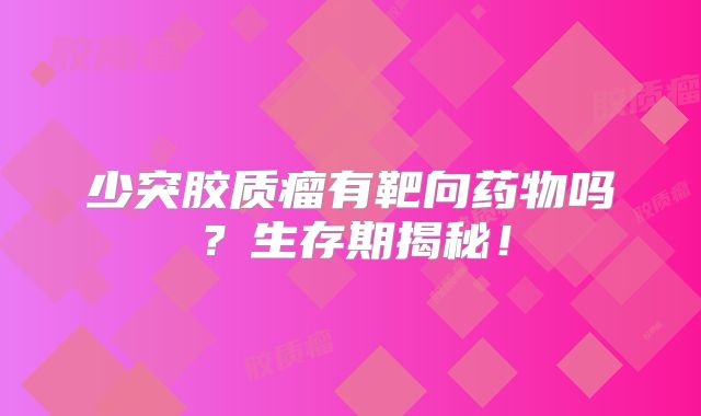 少突胶质瘤有靶向药物吗？生存期揭秘！