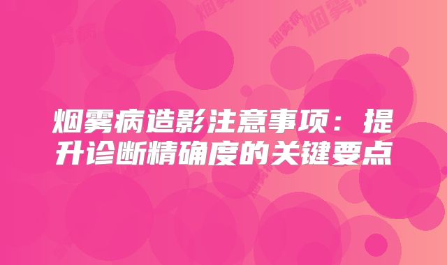 烟雾病造影注意事项：提升诊断精确度的关键要点
