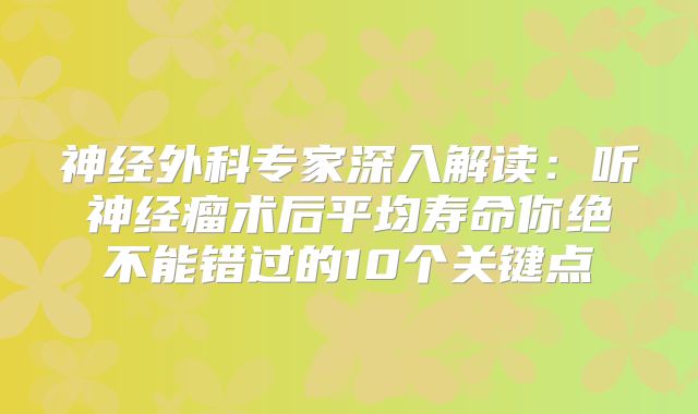 神经外科专家深入解读：听神经瘤术后平均寿命你绝不能错过的10个关键点
