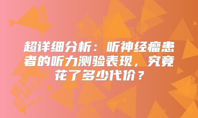 超详细分析：听神经瘤患者的听力测验表现，究竟花了多少代价？
