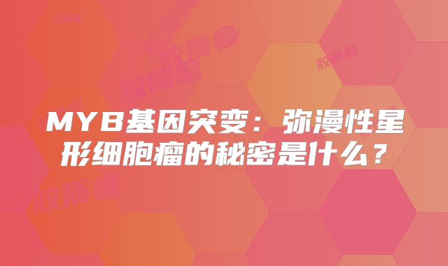 MYB基因突变：弥漫性星形细胞瘤的秘密是什么？