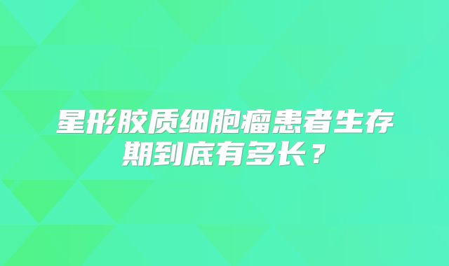 星形胶质细胞瘤患者生存期到底有多长？