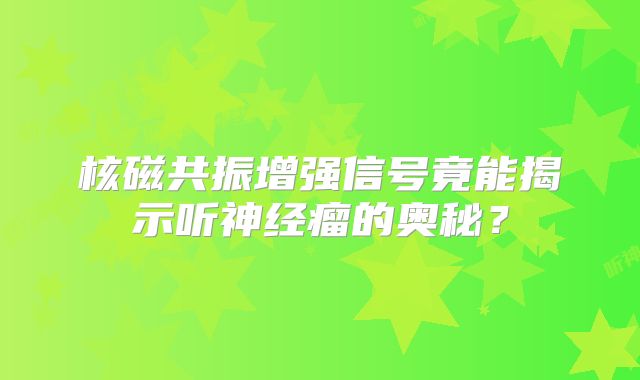 核磁共振增强信号竟能揭示听神经瘤的奥秘？