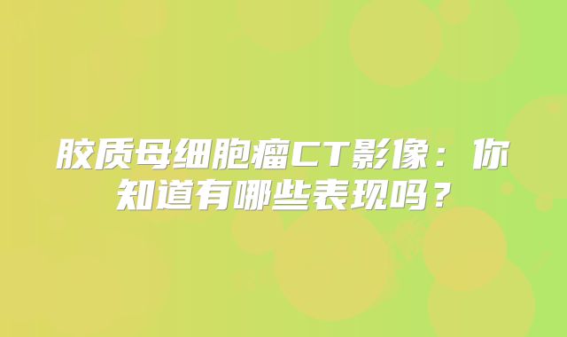 胶质母细胞瘤CT影像：你知道有哪些表现吗？