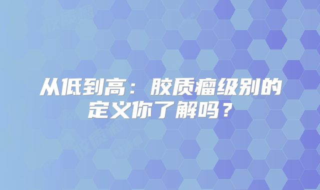 从低到高：胶质瘤级别的定义你了解吗？