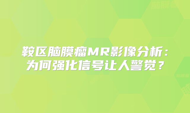 鞍区脑膜瘤MR影像分析：为何强化信号让人警觉？