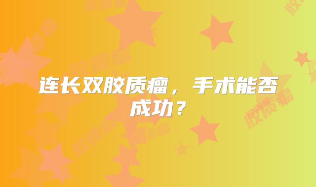 连长双胶质瘤，手术能否成功？