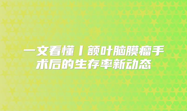 一文看懂丨额叶脑膜瘤手术后的生存率新动态