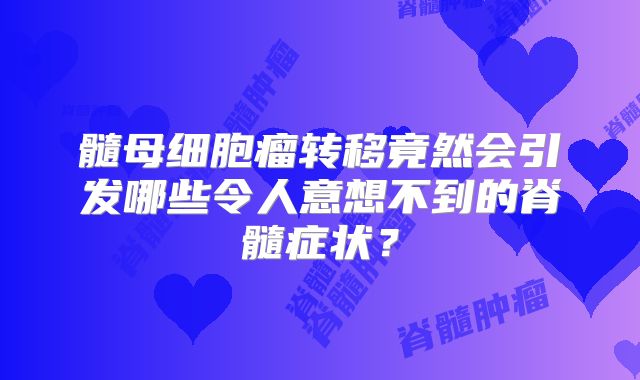 髓母细胞瘤转移竟然会引发哪些令人意想不到的脊髓症状？