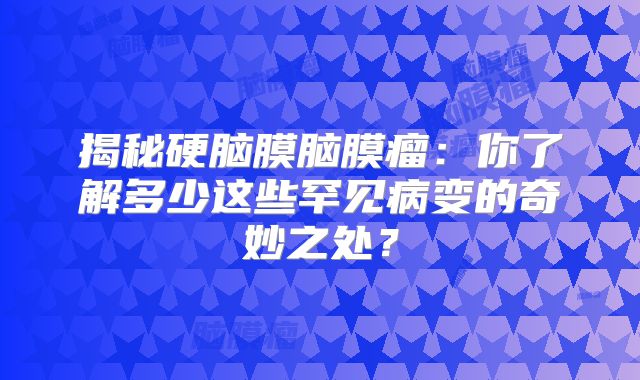 揭秘硬脑膜脑膜瘤：你了解多少这些罕见病变的奇妙之处？