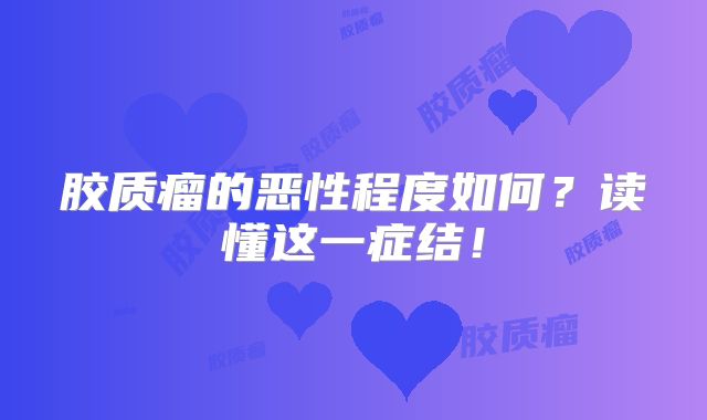 胶质瘤的恶性程度如何？读懂这一症结！