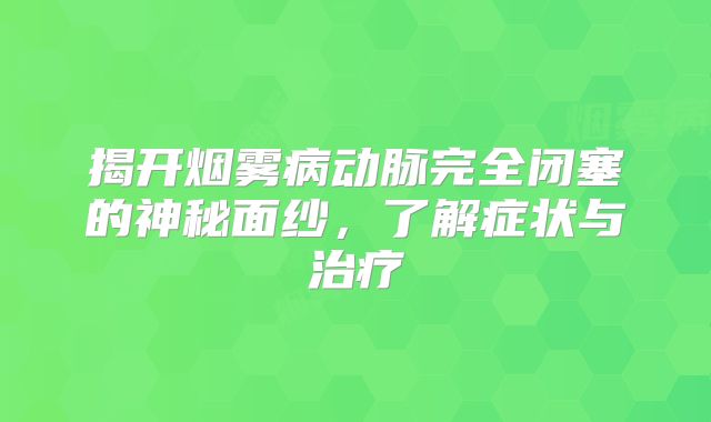 揭开烟雾病动脉完全闭塞的神秘面纱，了解症状与治疗