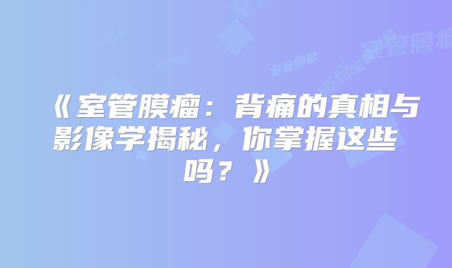 《室管膜瘤：背痛的真相与影像学揭秘，你掌握这些吗？》