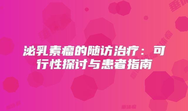 泌乳素瘤的随访治疗：可行性探讨与患者指南