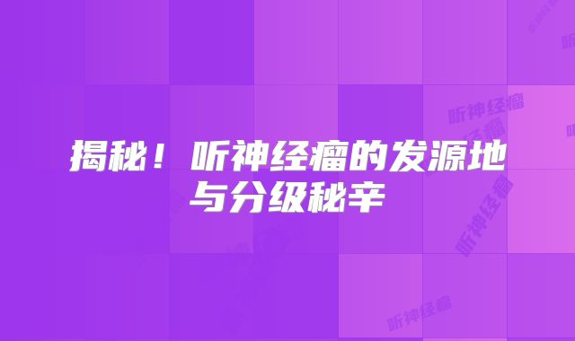 揭秘！听神经瘤的发源地与分级秘辛