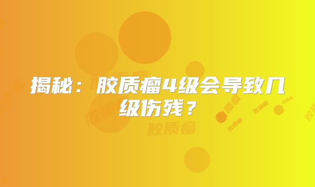 揭秘：胶质瘤4级会导致几级伤残？