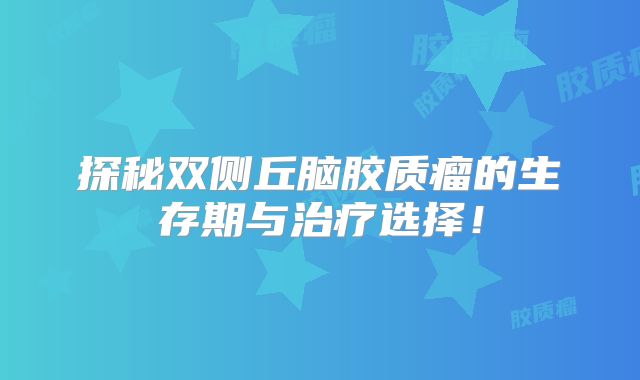 探秘双侧丘脑胶质瘤的生存期与治疗选择！