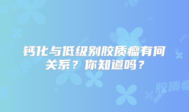 钙化与低级别胶质瘤有何关系？你知道吗？