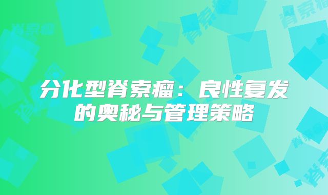 分化型脊索瘤：良性复发的奥秘与管理策略