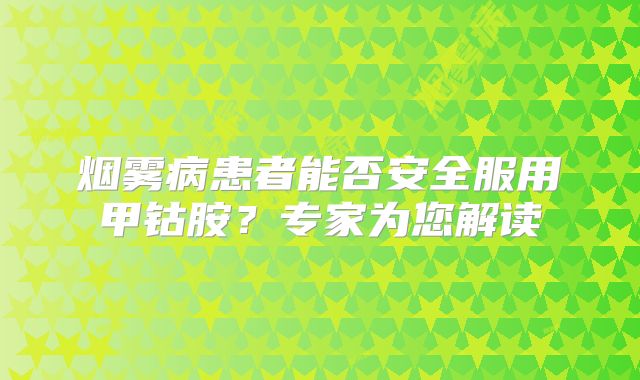 烟雾病患者能否安全服用甲钴胺？专家为您解读