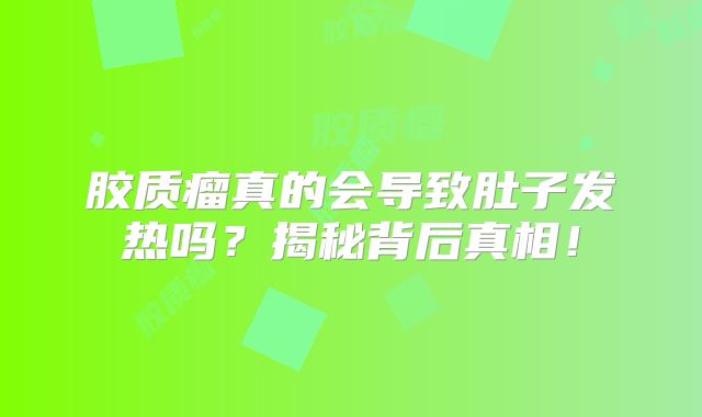胶质瘤真的会导致肚子发热吗？揭秘背后真相！