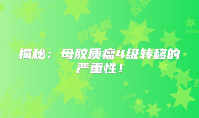 揭秘：母胶质瘤4级转移的严重性！