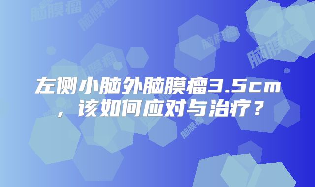 左侧小脑外脑膜瘤3.5cm，该如何应对与治疗？