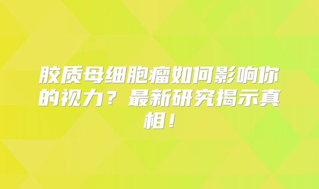 胶质母细胞瘤如何影响你的视力？最新研究揭示真相！