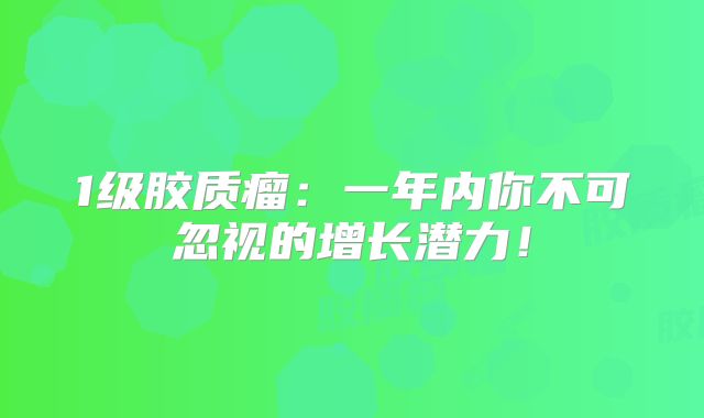 1级胶质瘤：一年内你不可忽视的增长潜力！