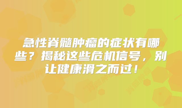 急性脊髓肿瘤的症状有哪些？揭秘这些危机信号，别让健康滑之而过！
