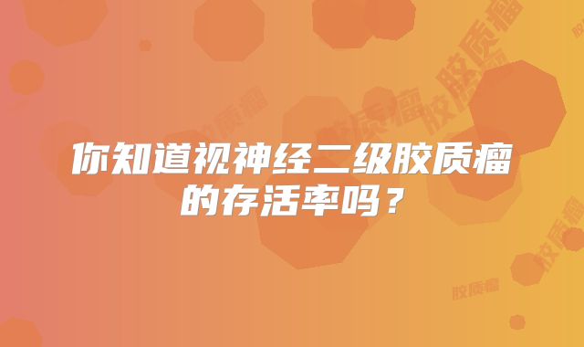 你知道视神经二级胶质瘤的存活率吗？