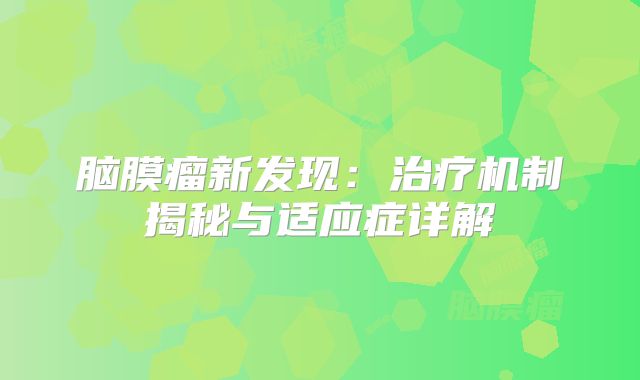 脑膜瘤新发现：治疗机制揭秘与适应症详解