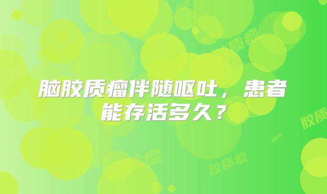 脑胶质瘤伴随呕吐，患者能存活多久？