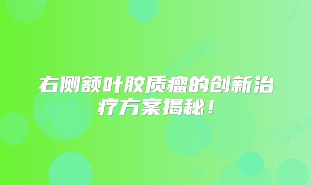 右侧额叶胶质瘤的创新治疗方案揭秘！