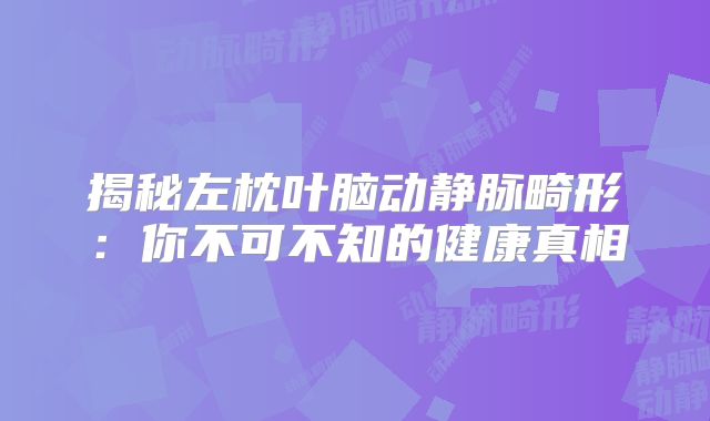 揭秘左枕叶脑动静脉畸形：你不可不知的健康真相