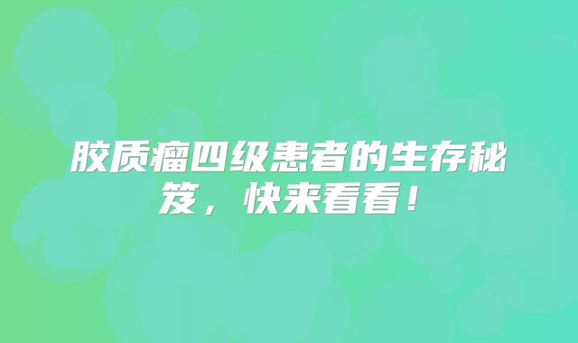 胶质瘤四级患者的生存秘笈，快来看看！