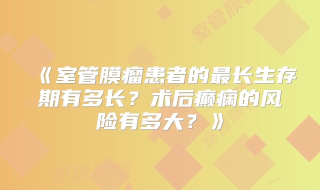 《室管膜瘤患者的最长生存期有多长？术后癫痫的风险有多大？》