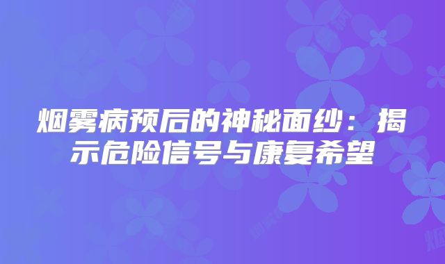 烟雾病预后的神秘面纱：揭示危险信号与康复希望