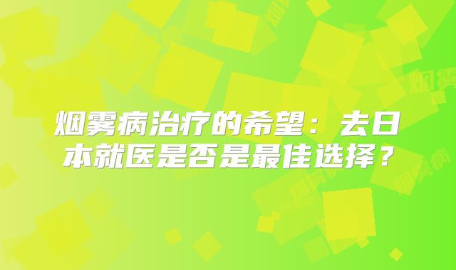 烟雾病治疗的希望：去日本就医是否是最佳选择？