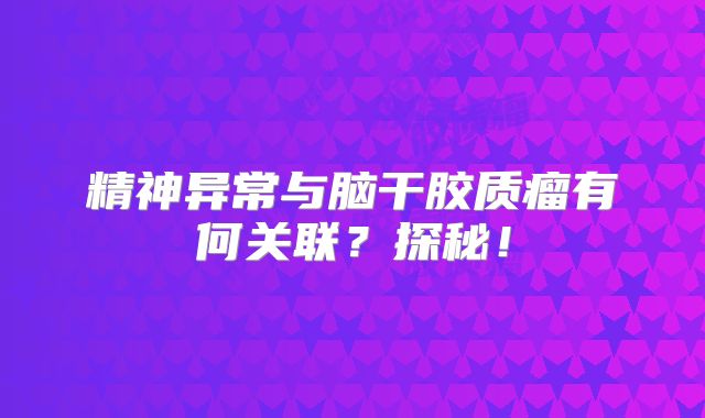 精神异常与脑干胶质瘤有何关联？探秘！