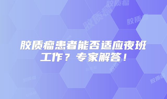 胶质瘤患者能否适应夜班工作？专家解答！