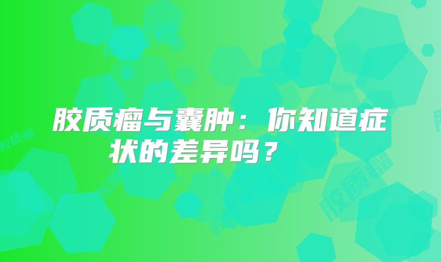 胶质瘤与囊肿：你知道症状的差异吗？  
